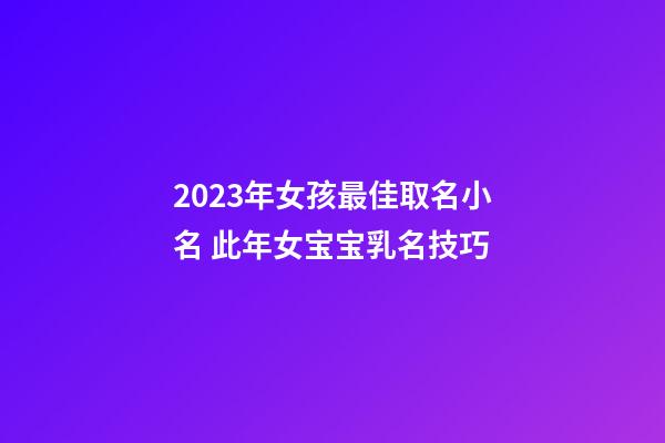 2023年女孩最佳取名小名 此年女宝宝乳名技巧